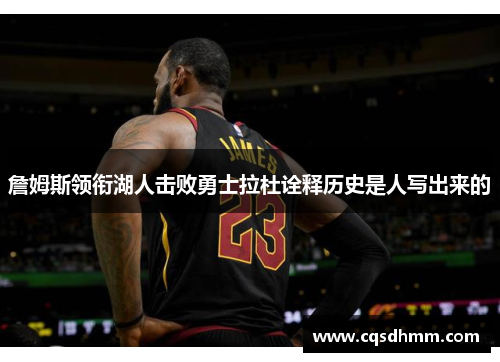 詹姆斯领衔湖人击败勇士拉杜诠释历史是人写出来的