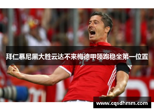 拜仁慕尼黑大胜云达不来梅德甲领跑稳坐第一位置