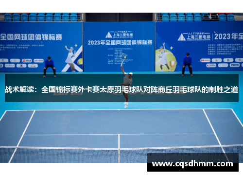 战术解读：全国锦标赛外卡赛太原羽毛球队对阵商丘羽毛球队的制胜之道