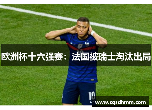 欧洲杯十六强赛：法国被瑞士淘汰出局