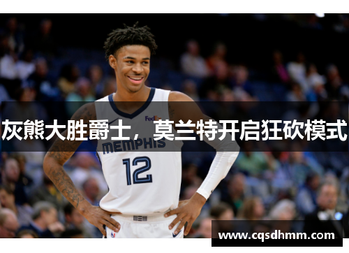 灰熊大胜爵士，莫兰特开启狂砍模式